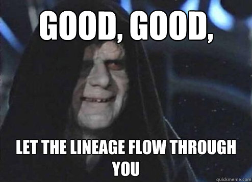 good, good, Let the Lineage flow through you  Emperor palatine