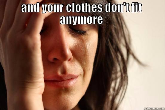 AND YOUR CLOTHES DON'T FIT ANYMORE  First World Problems