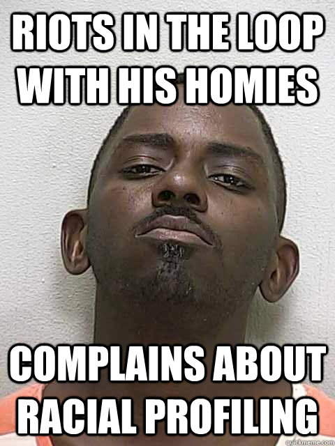 Riots in the loop with his homies Complains about racial profiling - Riots in the loop with his homies Complains about racial profiling  Misc