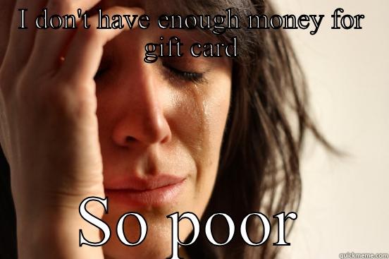 I DON'T HAVE ENOUGH MONEY FOR GIFT CARD SO POOR First World Problems