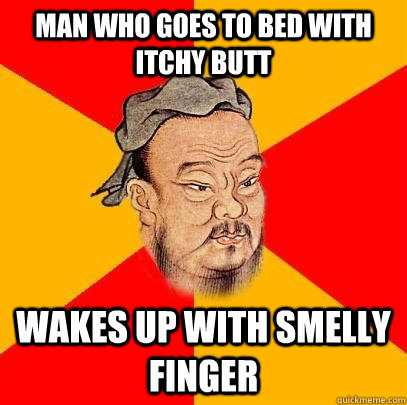 Man who goes to bed with itchy butt wakes up with smelly finger - Man who goes to bed with itchy butt wakes up with smelly finger  Confucius says