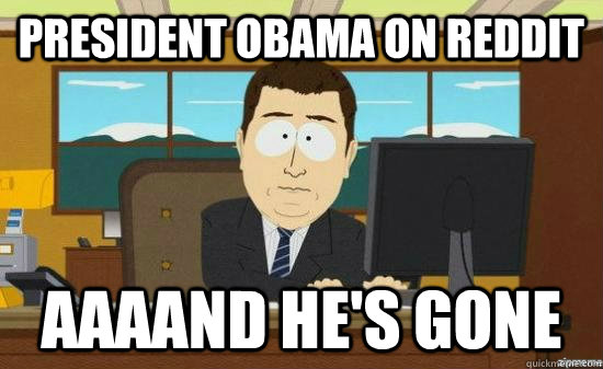 President Obama on Reddit AAAAND HE'S GONE  aaaand its gone