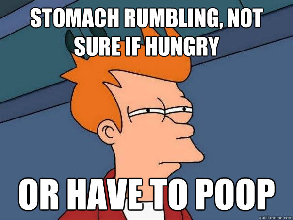 Stomach rumbling, not sure if hungry or have to poop - Stomach rumbling, not sure if hungry or have to poop  Futurama Fry