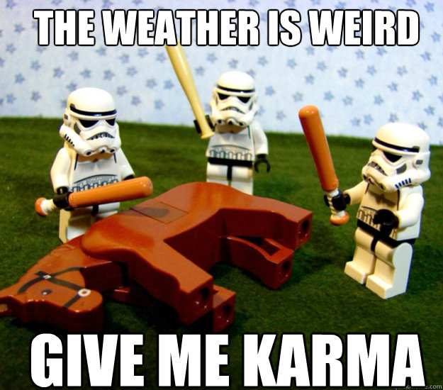 The Weather is weird Give me karma  