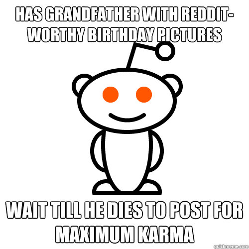 has grandfather with reddit-worthy birthday pictures wait till he dies to post for maximum karma  Redditor