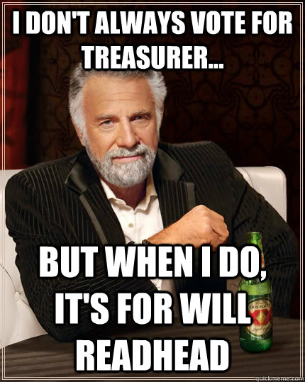 I don't always vote for treasurer... but when I do, it's for Will Readhead - I don't always vote for treasurer... but when I do, it's for Will Readhead  The Most Interesting Man In The World