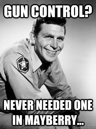 Gun Control? Never needed one in Mayberry...  Andy Griffith