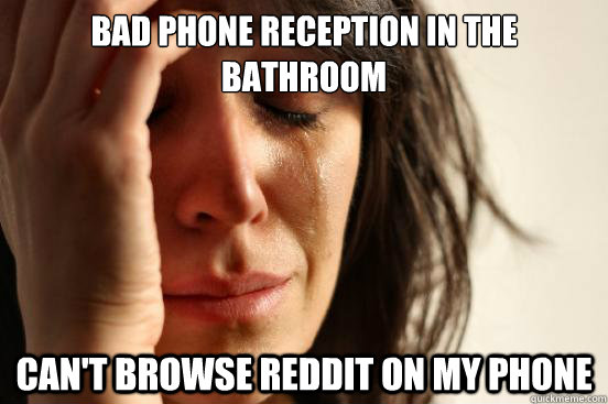 Bad Phone reception in the bathroom Can't browse reddit on my phone  First World Problems