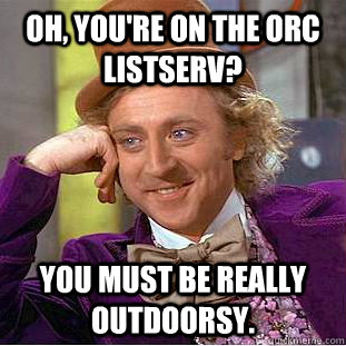 Oh, you're on the ORC listserv? You must be really outdoorsy.  Condescending Wonka