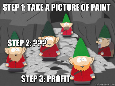 Step 1: Take a Picture of Paint Step 3: Profit Step 2: ???  Underpants Gnomes