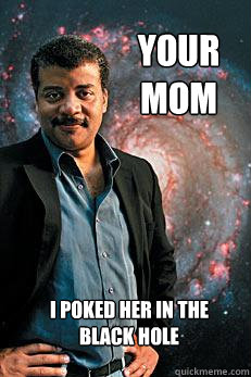 Your mom I poked her in the black hole  Neil deGrasse Tyson