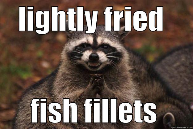 fried fish fillets - LIGHTLY FRIED  FISH FILLETS Evil Plotting Raccoon
