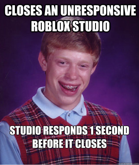 closes an unresponsive roblox studio studio responds 1 second before it closes
  - closes an unresponsive roblox studio studio responds 1 second before it closes
   Bad Luck Brian