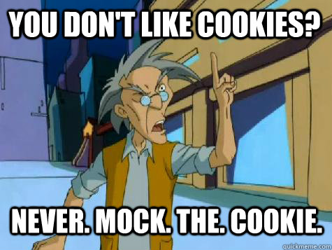 never. mock. the. cookie. you don't like cookies?  One More Thing Uncle