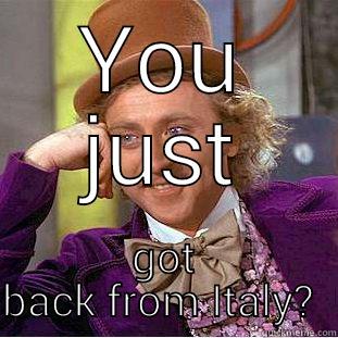 YOU JUST GOT BACK FROM ITALY?  Condescending Wonka