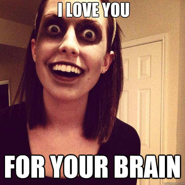 i love you for your brain  Overly Attached Zombie Girlfriend