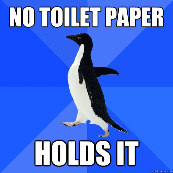 No toilet paper Holds it  Socially Awkward Penguin