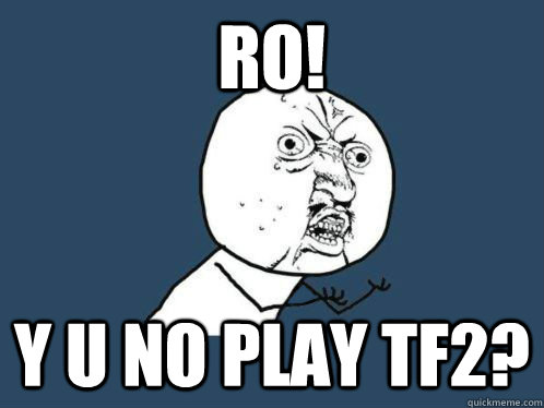 RO! Y U NO play tf2?  