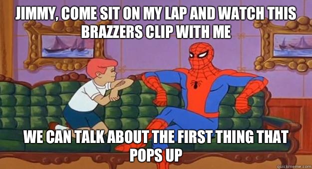 Jimmy, come sit on my lap and watch this Brazzers clip with me we can talk about the first thing that pops up - Jimmy, come sit on my lap and watch this Brazzers clip with me we can talk about the first thing that pops up  Pedophile Spiderman