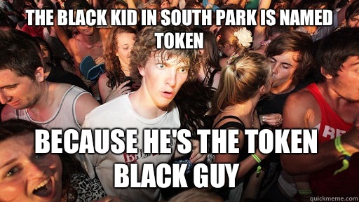 The black kid in South Park is named token Because he's the token black guy  Sudden Clarity Clarence