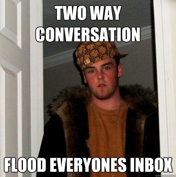 Two way conversation flood everyones inbox  Scumbag Steve