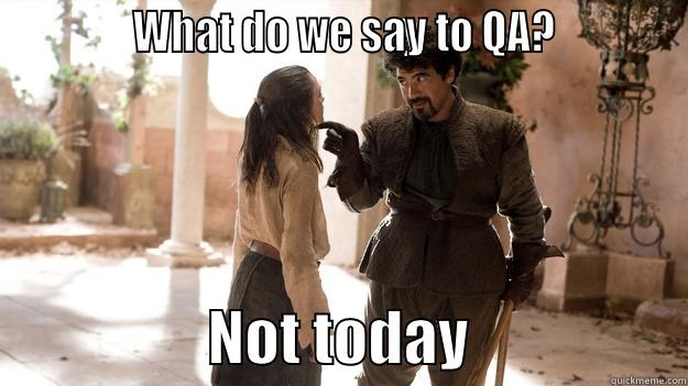             WHAT DO WE SAY TO QA?                              NOT TODAY                  Arya not today