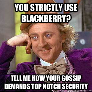 You strictly use blackberry? Tell me how your gossip demands top notch security  Condescending Wonka