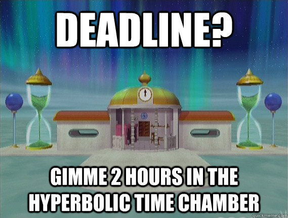 Deadline? Gimme 2 hours in the Hyperbolic Time Chamber  Hyperbolic Time Chamber