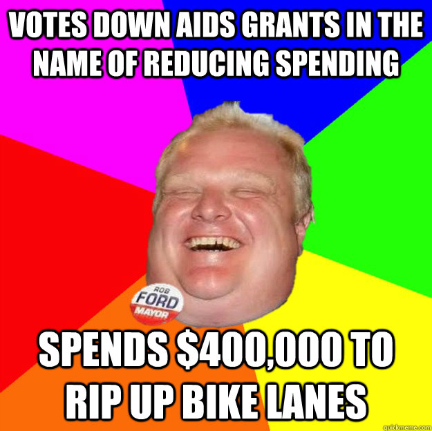 votes down aids grants in the name of reducing spending spends $400,000 to rip up bike lanes - votes down aids grants in the name of reducing spending spends $400,000 to rip up bike lanes  Scumbag Rob Ford