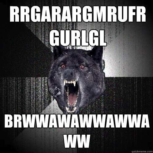 RRGARARGMRUFRGURLGL BRWWAWAWWAWWAWW  Insanity Wolf
