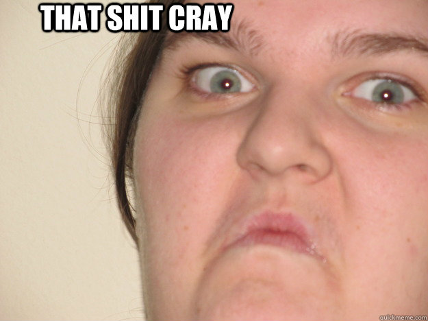 That shit Cray  