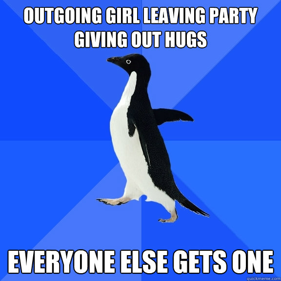 outgoing girl leaving party giving out hugs everyone else gets one  Socially Awkward Penguin