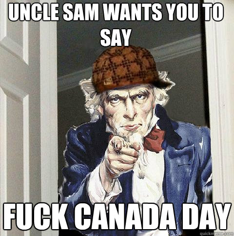 Uncle sam wants you to say Fuck Canada DAY  Scumbag Uncle Sam