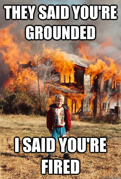 They said you're grounded i said you're fired  Arsonist Anders