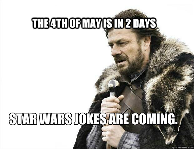 The 4th of May is in 2 days Star Wars jokes are coming.  BRACE YOURSELF TIMELINE POSTS
