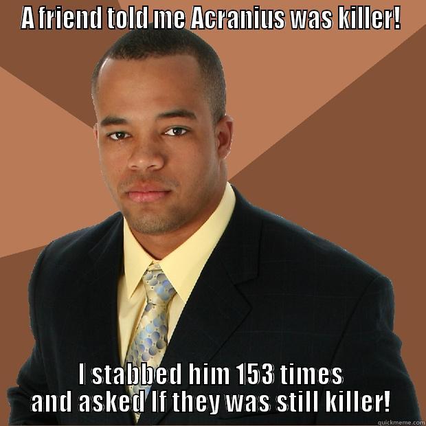 Stabbed Acranius - A FRIEND TOLD ME ACRANIUS WAS KILLER! I STABBED HIM 153 TIMES AND ASKED IF THEY WAS STILL KILLER! Successful Black Man