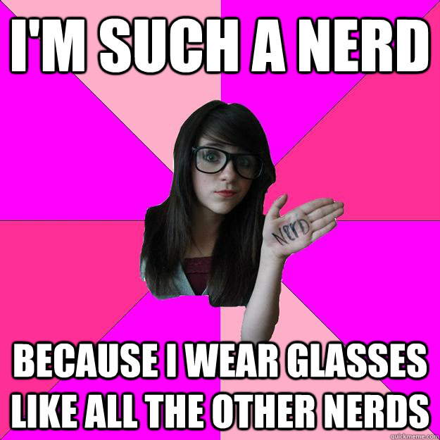 I'm such a nerd Because I wear glasses like all the other nerds  Idiot Nerd Girl