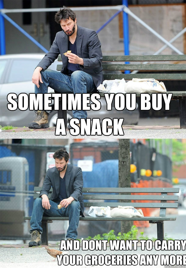 Sometimes you buy a snack And dont want to carry your groceries any more. - Sometimes you buy a snack And dont want to carry your groceries any more.  Sad Keanu
