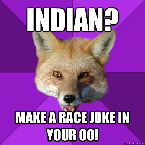 indian? make a race joke in your oo!  Forensics Fox