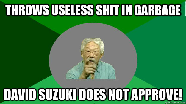 throws useless shit in garbage David Suzuki Does not approve! - throws useless shit in garbage David Suzuki Does not approve!  David Suzuki disapproval
