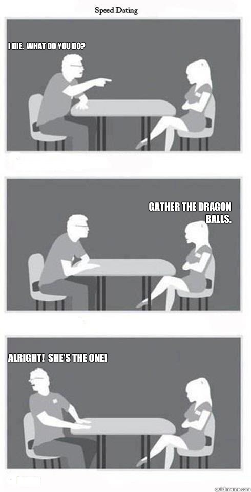 I die. What do you do? Gather the Dragon Balls. Alright! She's the one!