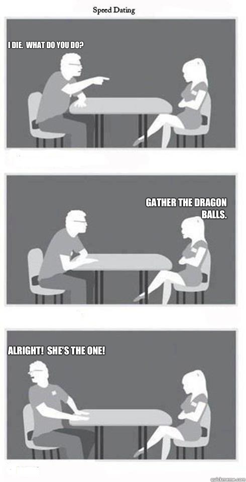 I die.  What do you do? Gather the Dragon Balls. Alright!  She's the one!  