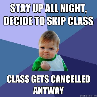 Stay up all night, decide to skip class Class gets cancelled anyway  Success Kid