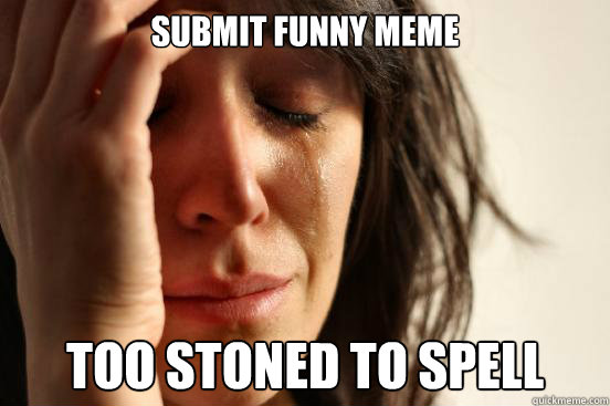 submit funny meme too stoned to spell  First World Problems