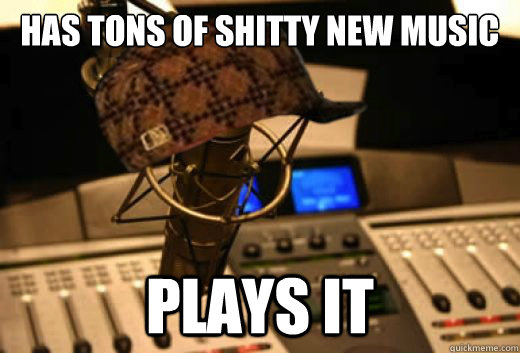 Has tons of shitty new music Plays it  scumbag radio station