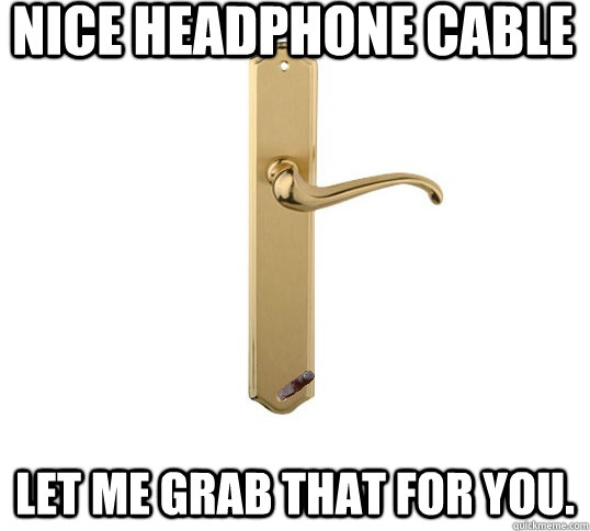 Nice Headphone Cable Let me grab that for you. - Nice Headphone Cable Let me grab that for you.  Good Guy Doorhandle