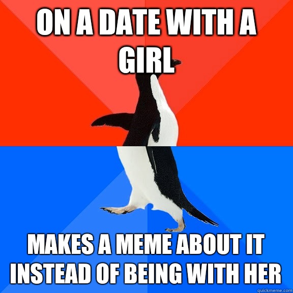 On a date with a girl Makes a meme about it instead of being with her - On a date with a girl Makes a meme about it instead of being with her  Socially Awesome Awkward Penguin