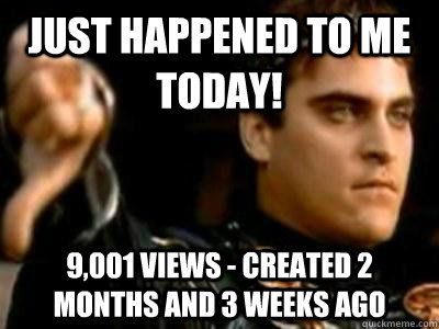 Just happened to me today! 9,001 views - created 2 months and 3 weeks ago  Downvoting Roman