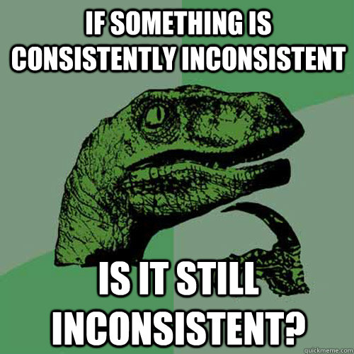 if something is consistently inconsistent is it still inconsistent? - if something is consistently inconsistent is it still inconsistent?  Philosoraptor