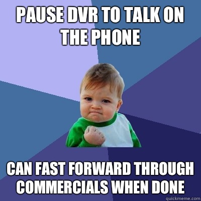 Pause DVR to talk on the phone Can fast forward through commercials when done - Pause DVR to talk on the phone Can fast forward through commercials when done  Success Kid